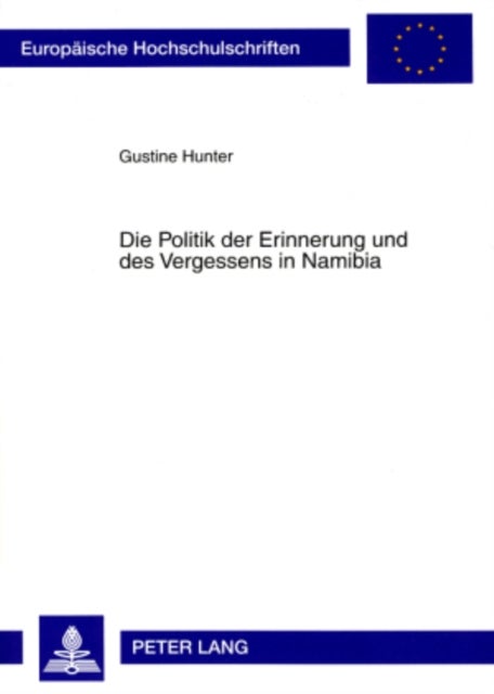 Die Politik der Erinnerung und des Vergessens in Namibia - Umgang Mit Schweren Menschenrechtsverletzungen Der Aera Des Bewaffneten Befreiungskampfes 1966 Bis 1989