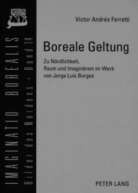 Boreale Geltung - Zu Noerdlichkeit, Raum Und Imaginaerem Im Werk Von Jorge Luis Borges