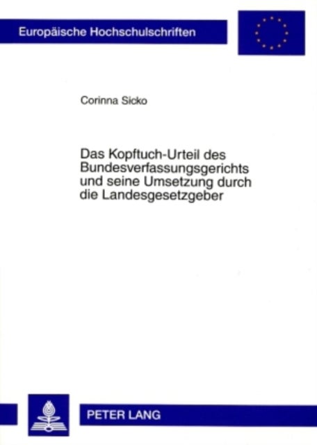 Das Kopftuch-Urteil des Bundesverfassungsgerichts und seine Umsetzung durch die Landesgesetzgeber - Zur Vereinbarkeit Des an Lehrkraefte Gerichteten Verbots Religioeser Bekundungen Im Dienst Mit Den Vorgaben Des Grundgesetzes
