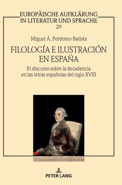 Filología e Ilustración en España - El discurso sobre la decadencia en las letras espanolas del siglo XVIII