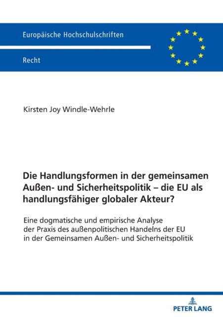 Die Handlungsformen in der gemeinsamen Auen- und Sicherheitspolitik - die EU als handlungsfaehiger g - Eine Dogmatische Und Empirische Analyse Der PRAXIS Des Außenpolitischen Handelns Der EU in Der Gemeinsamen Außen- Und Sicherheitspolitik
