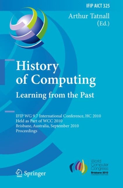 History of Computing - IFIP WG 9.7 International Conference, HC 2010, Held as Part of WCC 2010, Brisbane, Australia, September 20-23, 2010, Proceedings
