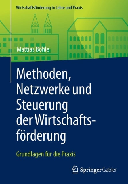 Methoden, Netzwerke und Steuerung der Wirtschaftsförderung - Grundlagen fur die Praxis