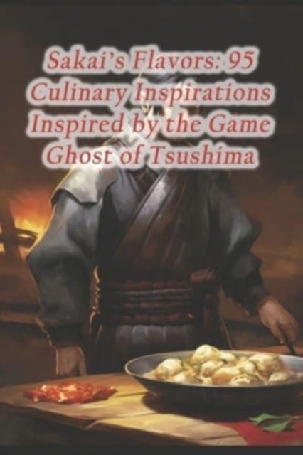 Sakai's Flavors - 95 Culinary Inspirations Inspired by the Game Ghost of Tsushima