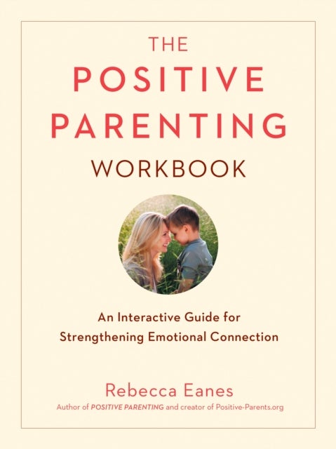 The Positive Parenting Workbook - An Interactive Guide for Strengthening Emotional Connection