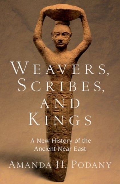 Weavers, Scribes, and Kings - A New History of the Ancient Near East