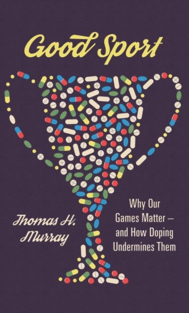 Good Sport - Why Our Games Matter - And How Doping Undermines Them