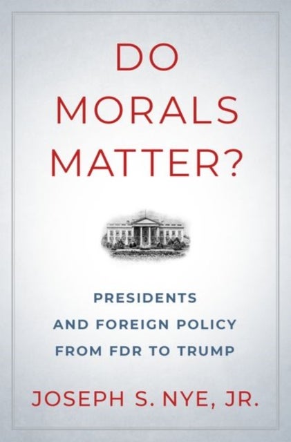 Do Morals Matter? - Presidents and Foreign Policy from FDR to Trump