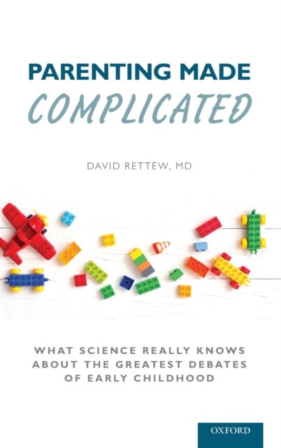 Parenting Made Complicated - What Science Really Knows About the Greatest Debates of Early Childhood