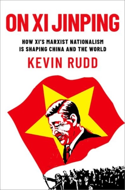 On Xi Jinping - How Xi's Marxist Nationalism is Shaping China and the World