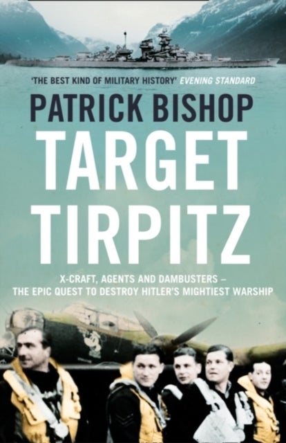 TARGET TIRPITZ PB - X-Craft, Agents and Dambusters - the Epic Quest to Destroy Hitler’s Mightiest Warship