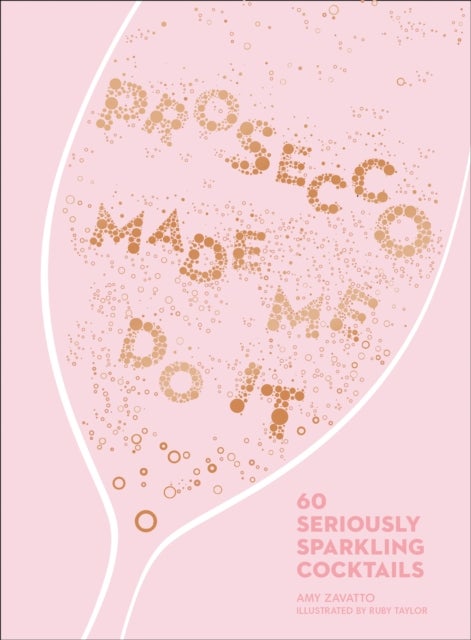 Prosecco Made Me Do It - 60 Seriously Sparkling Cocktails