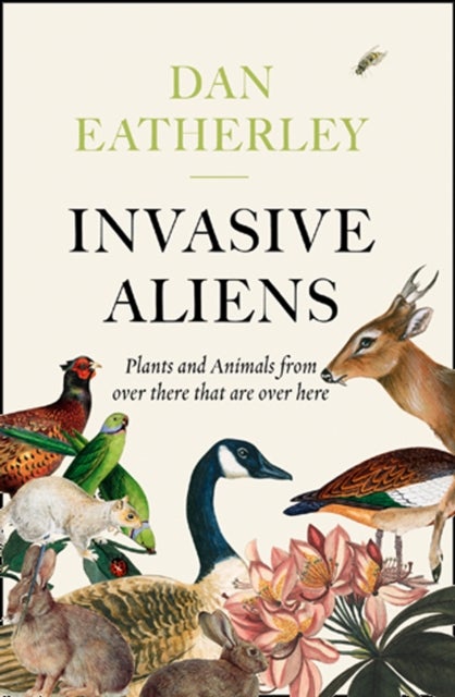 Invasive Aliens: the Plants and Animals from over There That Are over Here - The Plants and Animals from Over There That are Over Here