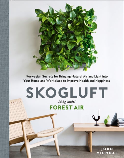SKOGLUFT FOREST AIR HB - The Norwegian Secret to Bringing the Right Plants Indoors to Improve Your Health and Happiness