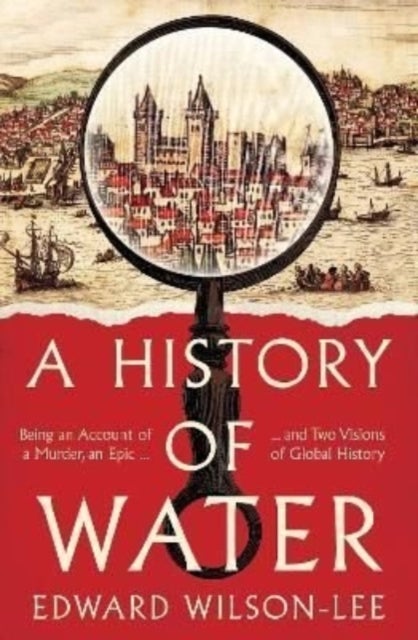 HISTORY OF WATER HB - Being an Account of a Murder, an Epic and Two Visions of Global History