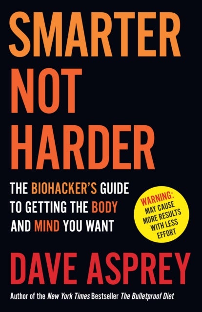 SMARTER NOT HARDER PB - The Biohacker’s Guide to Getting the Body and Mind You Want