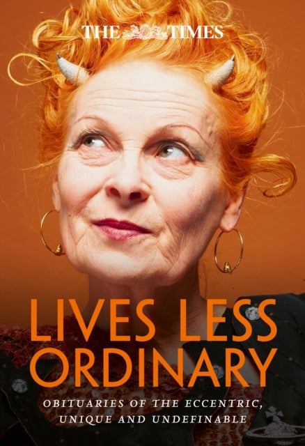 The Times Lives Less Ordinary - Obituaries of the Eccentric, Unique and Undefinable