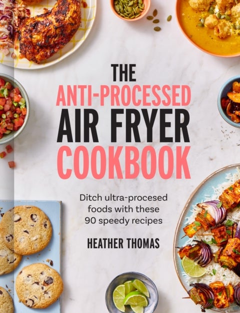 ANTI-PROCESSED AIR FRYER HB - Ditch Ultra-Processed Food with These 90 Speedy Recipes