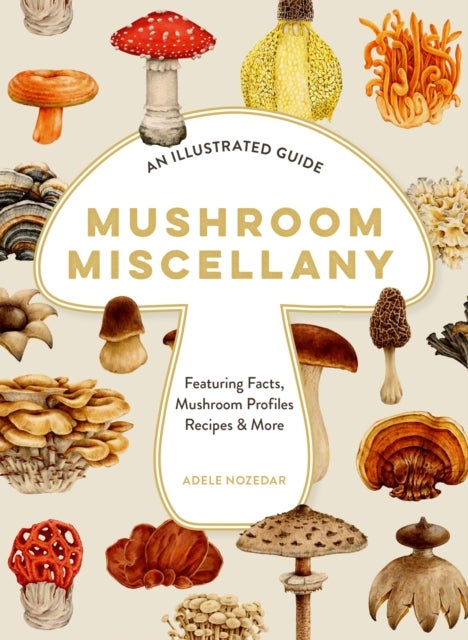 XMUSHROOM MISCELLANY HB - An Illustrated Guide Featuring Fun Facts, Mushroom Profiles, Recipes & More