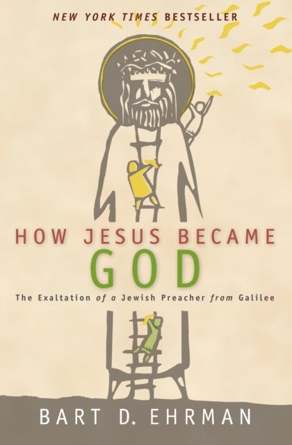 How Jesus Became God: The Exaltation of a Jewish Preacher From Galilee - The Exaltation of a Jewish Preacher From Galilee