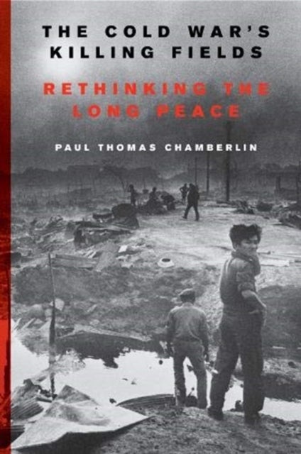 The Cold War's Killing Fields - Rethinking the Long Peace