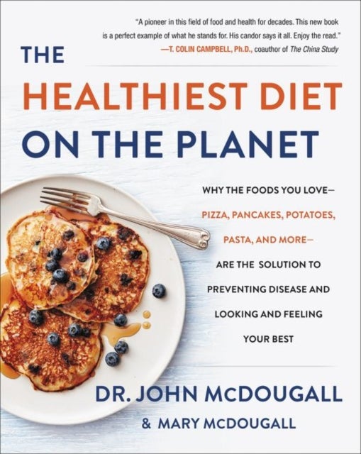 The Healthiest Diet on the Planet - Why the Foods You Love-Pizza, Pancakes, Potatoes, Pasta, and More-Are the Solution to Preventing Disease and Looking and Feeling Your Best