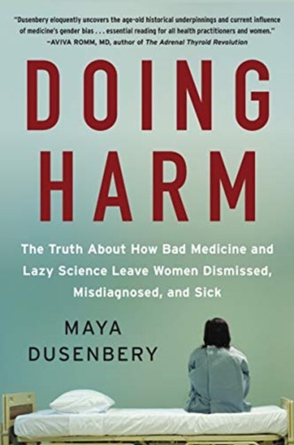 Doing Harm - The Truth About How Bad Medicine and Lazy Science Leave Women Dismissed, Misdiagnosed, and Sick