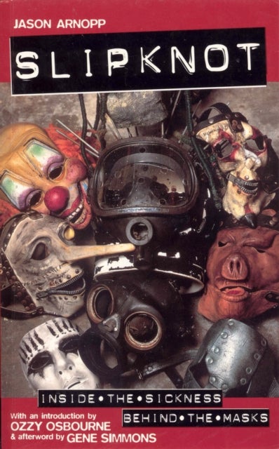 Slipknot - Inside the Sickness, Behind the Masks With an Intro by Ozzy Osbourne and Afterword by Gene Simmons