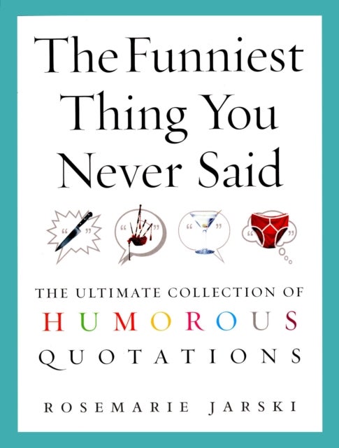 Funniest Thing You Never Said - The Ultimate Collection of Humorous Quotations