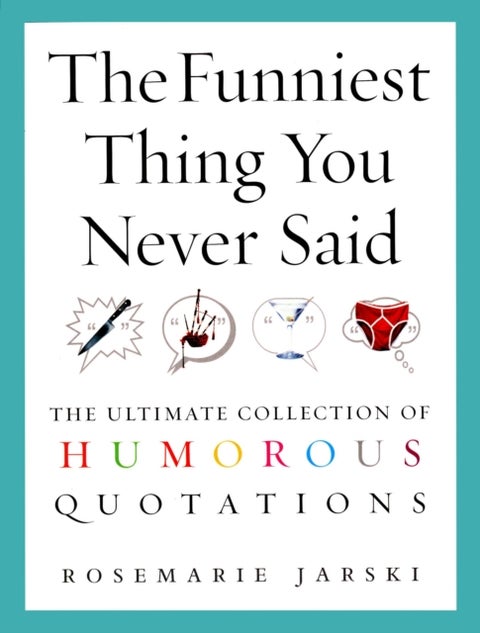 Funniest Thing You Never Said - The Ultimate Collection of Humorous Quotations