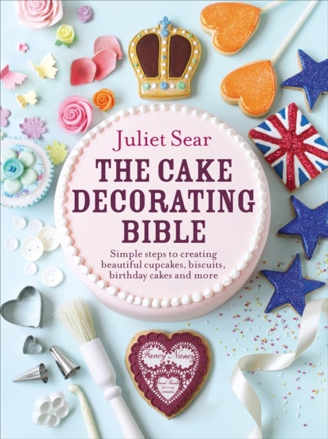 The Cake Decorating Bible - The step-by-step guide from ITV’s ‘Beautiful Baking’ expert Juliet Sear