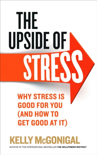 Upside of Stress - Why stress is good for you (and how to get good at it)