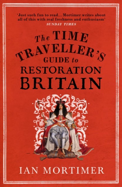 The Time Traveller''s Guide to Restoration Britain - Life in the Age of Samuel Pepys, Isaac Newton and The Great Fire of London