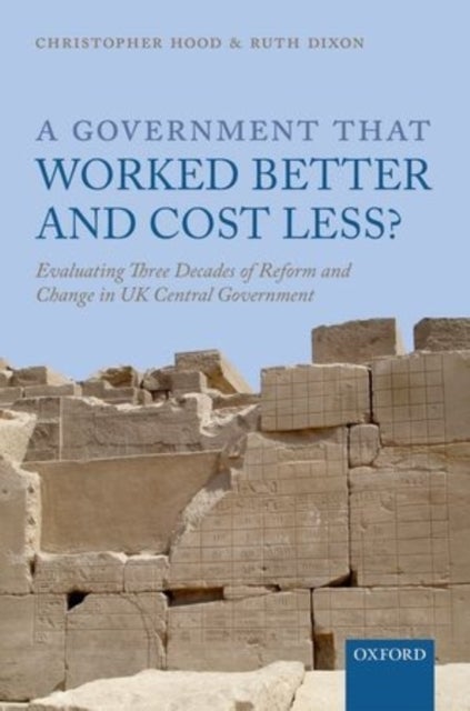 A Government that Worked Better and Cost Less? - Evaluating Three Decades of Reform and Change in UK Central Government