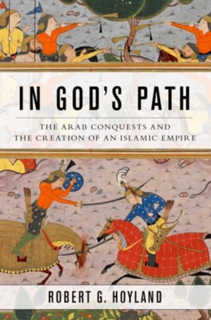In God''s Path - The Arab Conquests and the Creation of an Islamic Empire