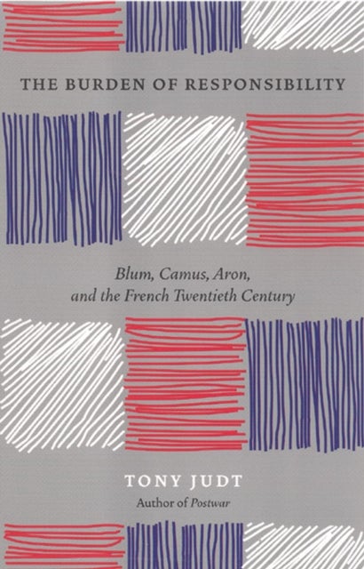 The Burden of Responsibility – Blum, Camus, Aron, and the French Twentieth Century