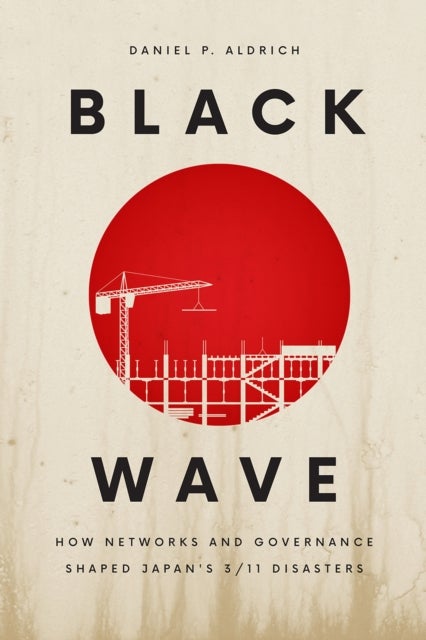 Black Wave – How Networks and Governance Shaped Japan`s 3/11 Disasters - How Networks and Governance Shaped Japan's 3/11 Disasters