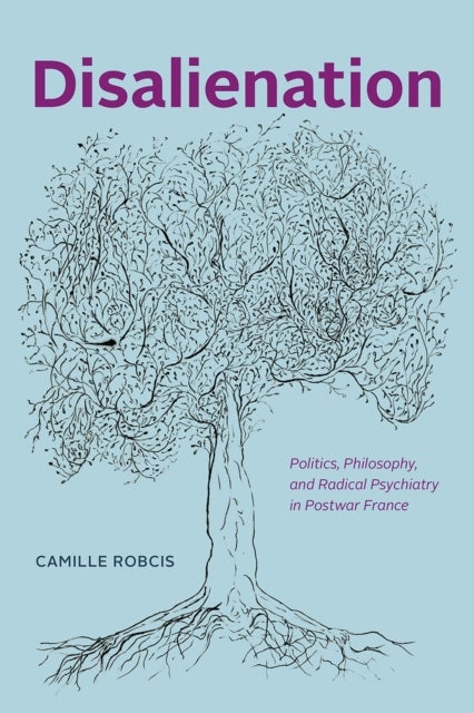 Disalienation - Politics, Philosophy, and Radical Psychiatry in Postwar France