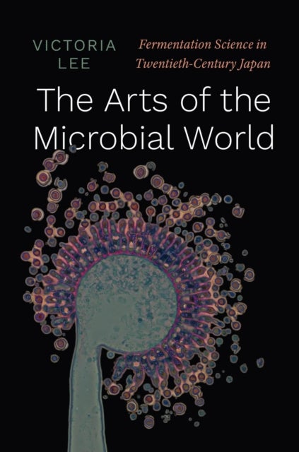 The Arts of the Microbial World – Fermentation Science in Twentieth–Century Japan - Fermentation Science in Twentieth-Century Japan