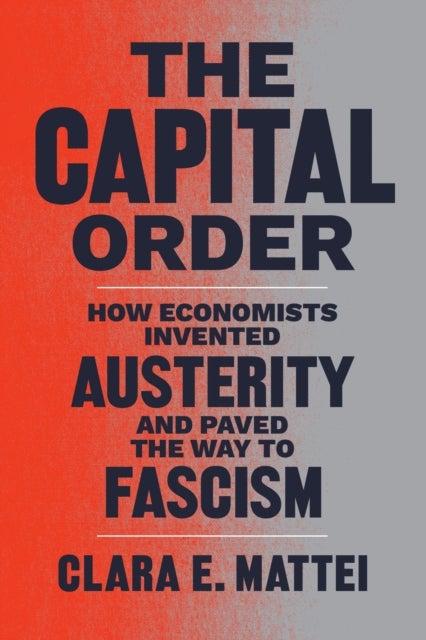 The Capital Order – How Economists Invented Austerity and Paved the Way to Fascism