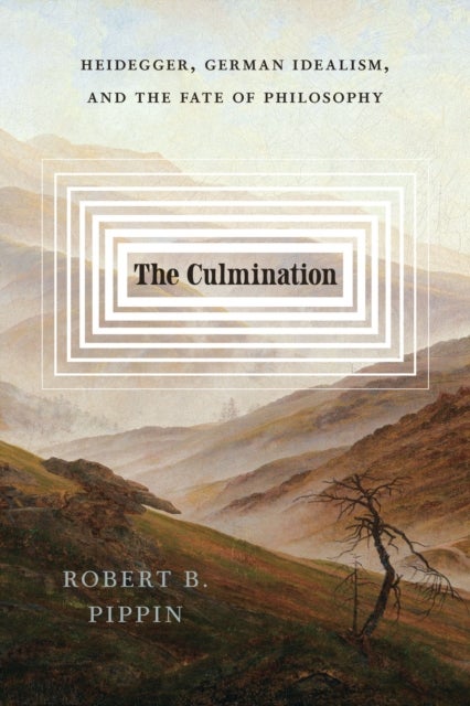 The Culmination - Heidegger, German Idealism, and the Fate of Philosophy
