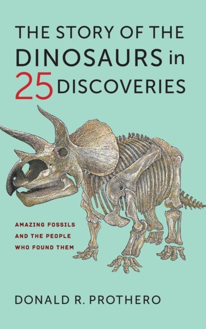 The Story of the Dinosaurs in 25 Discoveries - Amazing Fossils and the People Who Found Them