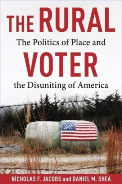 The Rural Voter – The Politics of Place and the Disuniting of America - The Politics of Place and the Disuniting of America