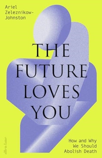 Future Loves You - How and Why We Should Abolish Death