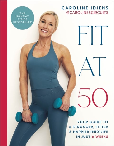 Fit at 50 - Your Guide to a Stronger, Fitter, and Happier (Mid) Life in Just 6 Weeks: A SUNDAY TIMES BESTSELLER
