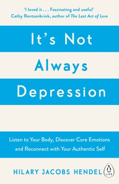 It''s Not Always Depression - A New Theory of Listening to Your Body, Discovering Core Emotions and Reconnecting with Your Authentic Self