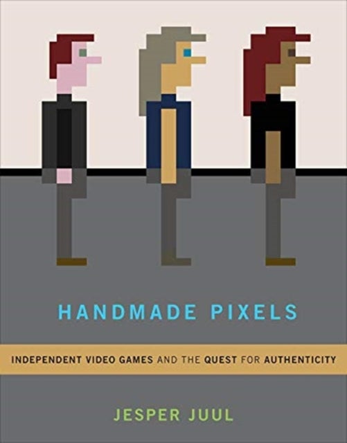 Handmade Pixels - Independent Video Games and the Quest for Authenticity
