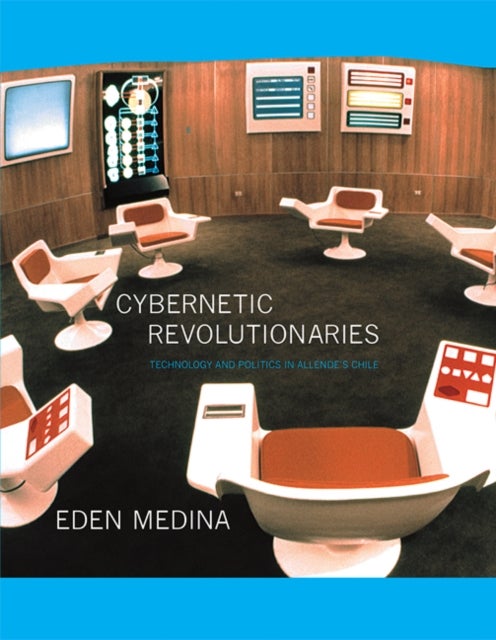 Cybernetic Revolutionaries - Technology and Politics in Allende's Chile