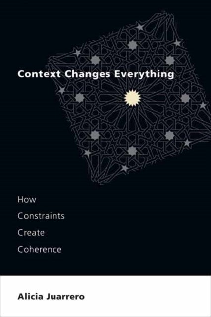 Context Changes Everything - How Constraints Create Coherence