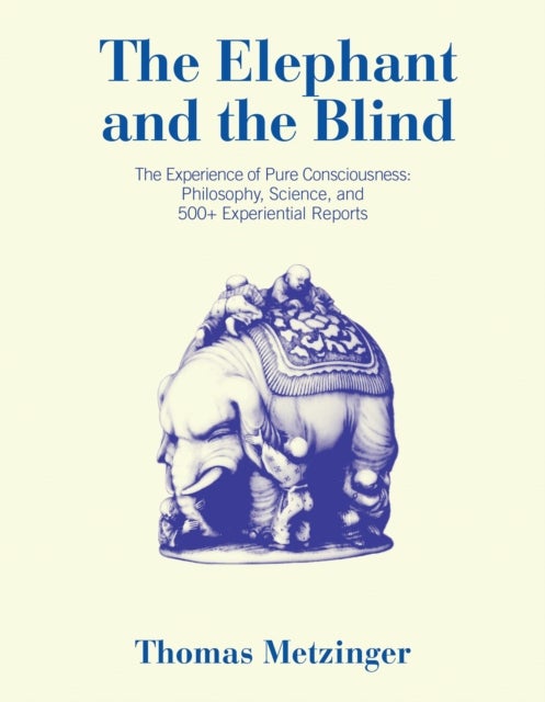 The Elephant and the Blind - The Experience of Pure Consciousness: Philosophy, Science, and 500+ Experiential  Reports